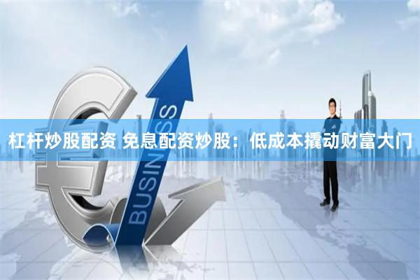 杠杆炒股配资 免息配资炒股:低成本撬动财富大门