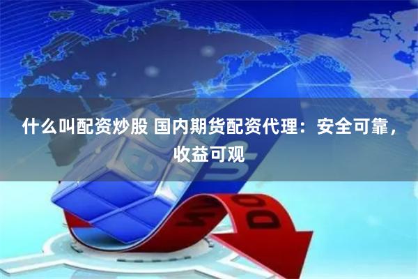 什么叫配资炒股 国内期货配资代理：安全可靠，收益可观