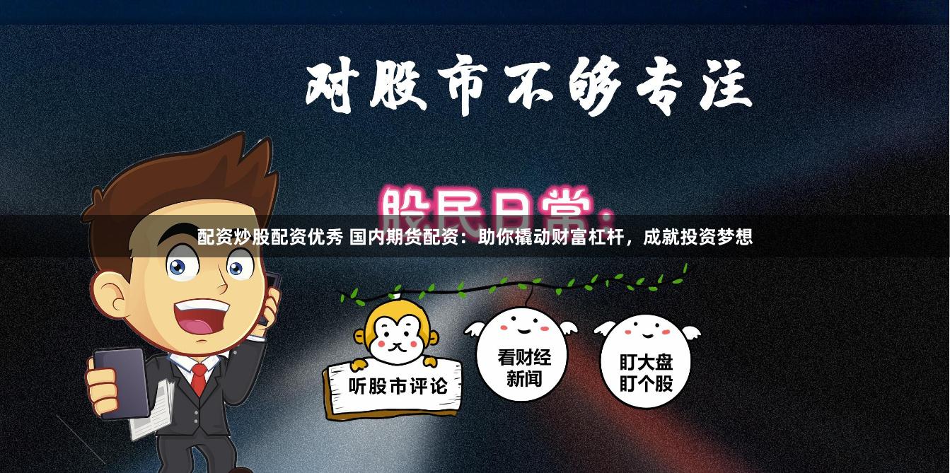 配资炒股配资优秀 国内期货配资:助你撬动财富杠杆,成就投资梦想