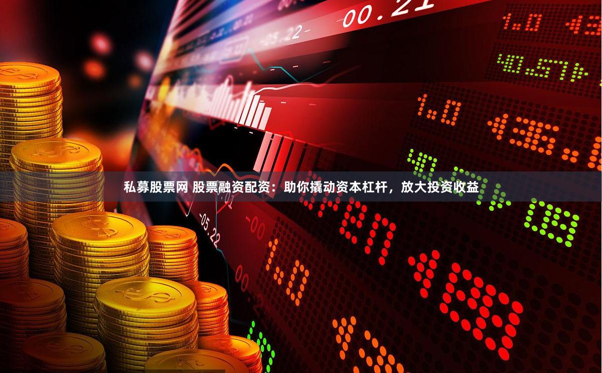 私募股票网 股票融资配资:助你撬动资本杠杆,放大投资收益
