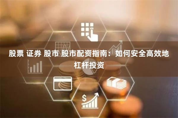 股票 证券 股市 股市配资指南：如何安全高效地杠杆投资