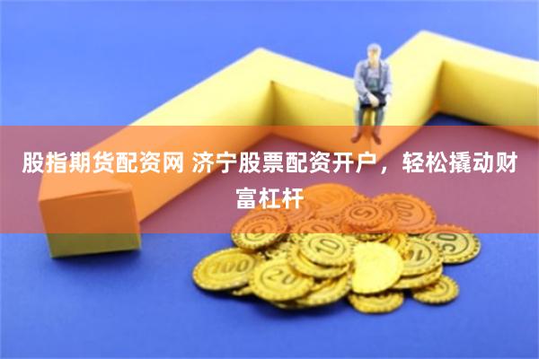 股指期货配资网 济宁股票配资开户,轻松撬动财富杠杆