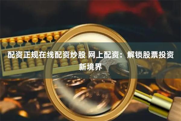 配资正规在线配资炒股 网上配资:解锁股票投资新境界