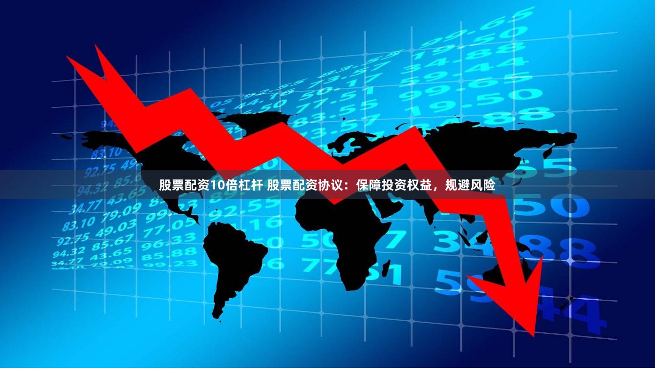 股票配资10倍杠杆 股票配资协议:保障投资权益,规避风险