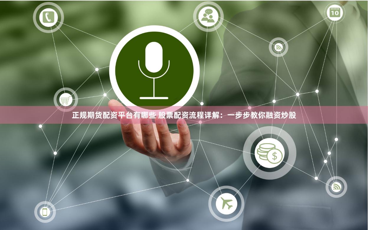 正规期货配资平台有哪些 股票配资流程详解：一步步教你融资炒股