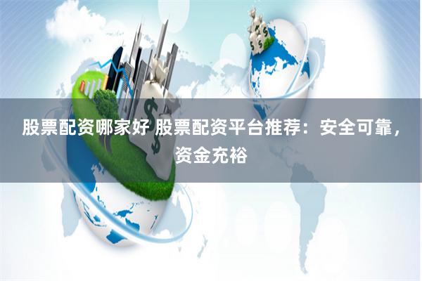 股票配资哪家好 股票配资平台推荐:安全可靠,资金充裕