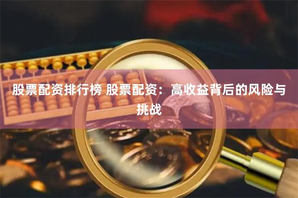 股票配资排行榜 股票配资:高收益背后的风险与挑战