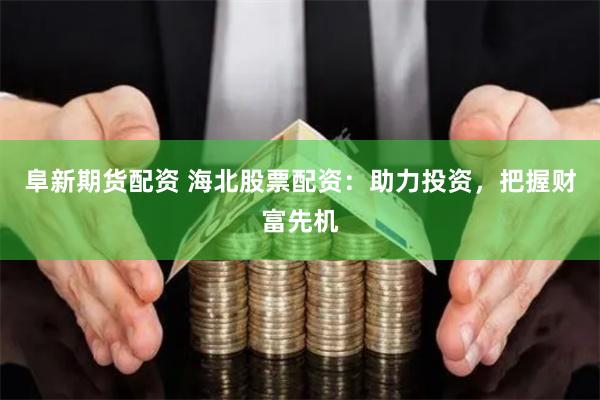 阜新期货配资 海北股票配资:助力投资,把握财富先机
