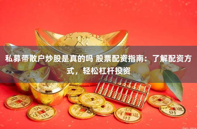 私募带散户炒股是真的吗 股票配资指南:了解配资方式,轻松杠杆投资