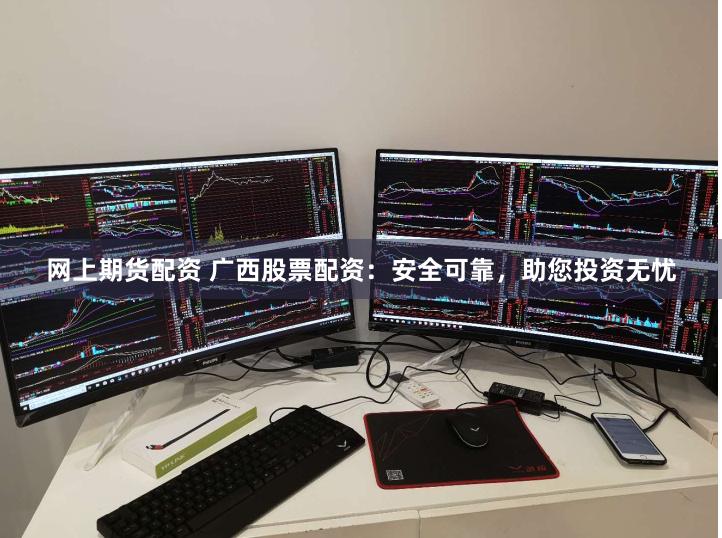网上期货配资 广西股票配资:安全可靠,助您投资无忧