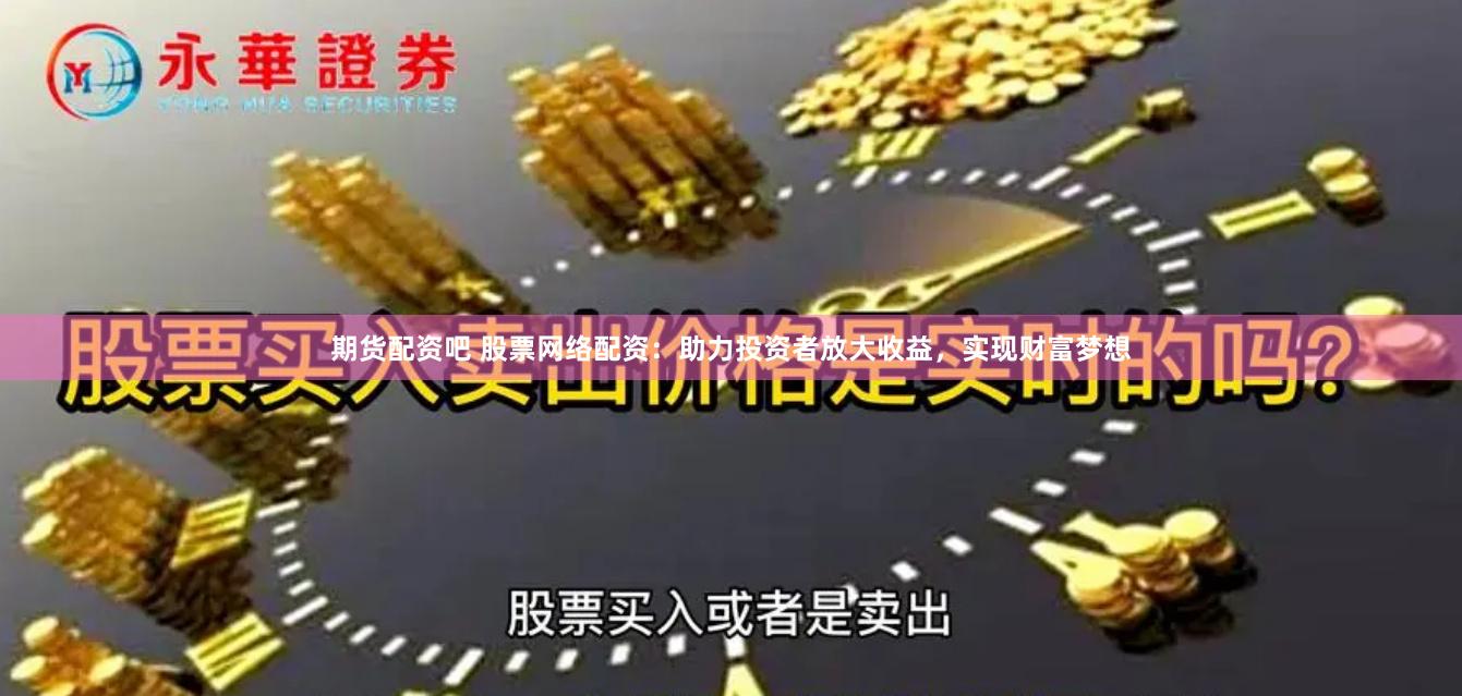 期货配资吧 股票网络配资:助力投资者放大收益,实现财富梦想
