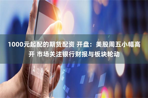 1000元起配的期货配资 开盘:美股周五小幅高开 市场关注银行财报与板块轮动