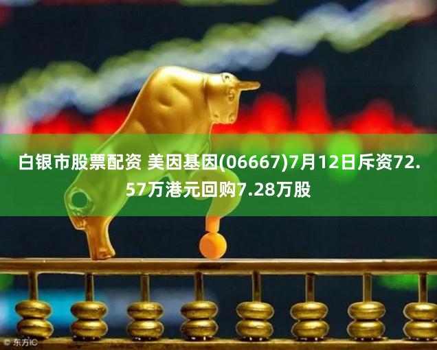 白银市股票配资 美因基因(06667)7月12日斥资72.57万港元回购7.28万股