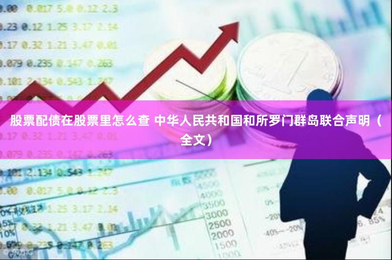 股票配债在股票里怎么查 中华人民共和国和所罗门群岛联合声明（全文）