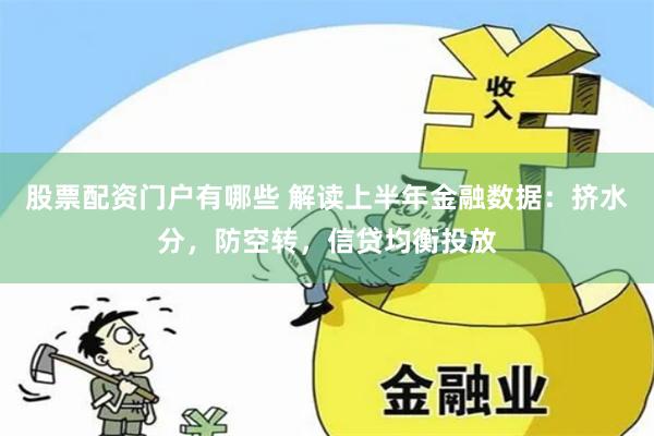 股票配资门户有哪些 解读上半年金融数据:挤水分,防空转,信贷均衡投放