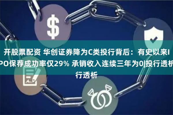 开股票配资 华创证券降为C类投行背后:有史以来IPO保荐成功率仅29% 承销收入连续三年为0|投行透析