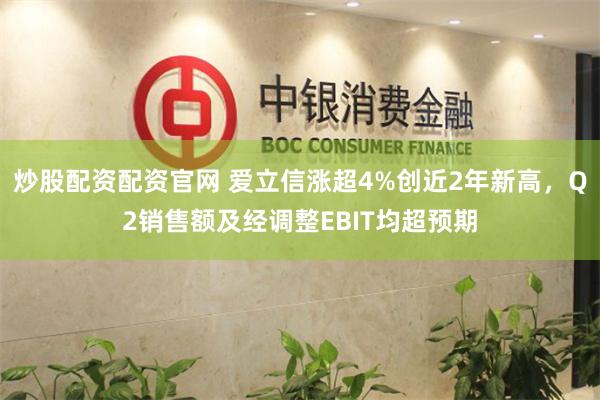 炒股配资配资官网 爱立信涨超4%创近2年新高，Q2销售额及经调整EBIT均超预期