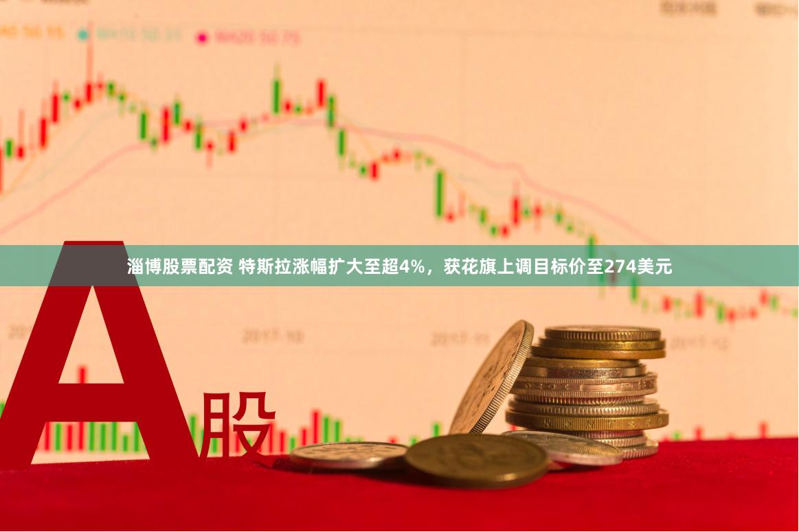 淄博股票配资 特斯拉涨幅扩大至超4%，获花旗上调目标价至274美元