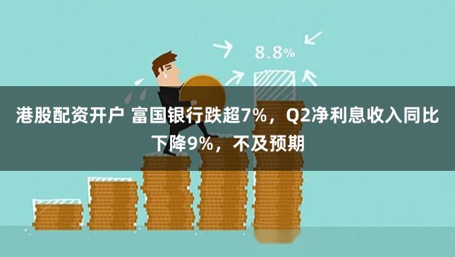 港股配资开户 富国银行跌超7%,Q2净利息收入同比下降9%,不及预期