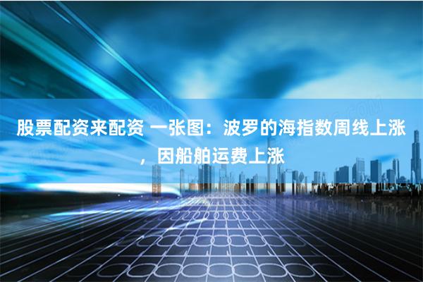 股票配资来配资 一张图:波罗的海指数周线上涨,因船舶运费上涨
