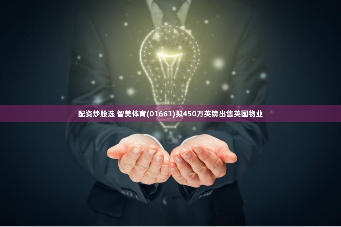 配资炒股选 智美体育(01661)拟450万英镑出售英国物业