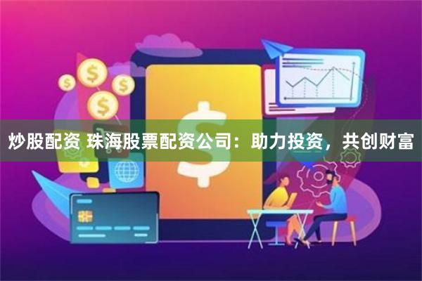 炒股配资 珠海股票配资公司:助力投资,共创财富
