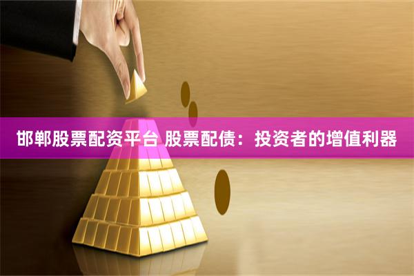 邯郸股票配资平台 股票配债:投资者的增值利器