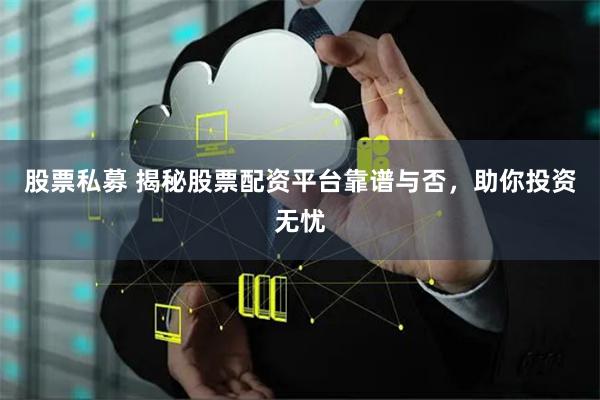 股票私募 揭秘股票配资平台靠谱与否,助你投资无忧