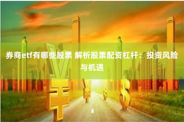 券商etf有哪些股票 解析股票配资杠杆:投资风险与机遇