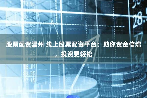 股票配资温州 线上股票配资平台:助你资金倍增,投资更轻松