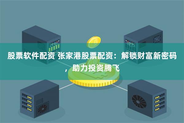 股票软件配资 张家港股票配资：解锁财富新密码，助力投资腾飞